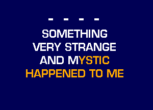 SOMETHING
VERY STRANGE

AND MYSTIC
HAPPENED TO ME