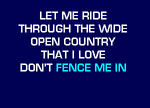 LET ME RIDE
THROUGH THE WIDE
OPEN COUNTRY
THAT I LOVE
DON'T FENCE ME IN