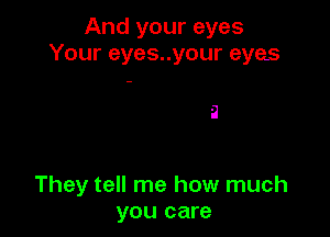 And your eyes
Your eyes..your eyes

9

They tell me how much
you care