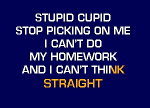 STUPID CUPID
STOP PICKING ON ME
I CAN'T DO
MY HOMEWORK
AND I CAN'T THINK

STRAIGHT