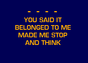 YOU SAID IT
BELONGED TO ME

MADE ME STOP
AND THINK