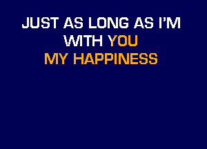 JUST AS LONG AS I'M
WITH YOU
MY HAPPINESS