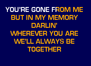 YOU'RE GONE FROM ME
BUT IN MY MEMORY
DARLIN'
VVHEREVER YOU ARE
WE'LL ALWAYS BE
TOGETHER