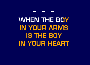 WHEN THE BOY
IN YOUR ARMS

IS THE BOY
IN YOUR HEART