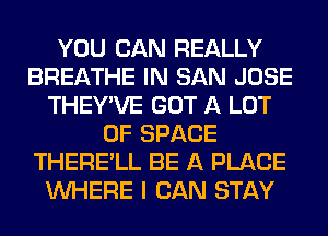 YOU CAN REALLY
BREATHE IN SAN JOSE
THEY'VE GOT A LOT
OF SPACE
THERE'LL BE A PLACE
WHERE I CAN STAY