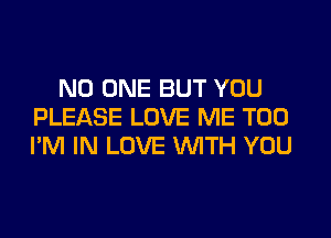 NO ONE BUT YOU
PLEASE LOVE ME TOO
I'M IN LOVE WITH YOU