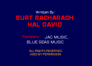 w ritten Bs-

JAC MUSIC,
BLUE SEAS MUSIC

ALL RIGHTS RESERVED
USED BY PERMISSION