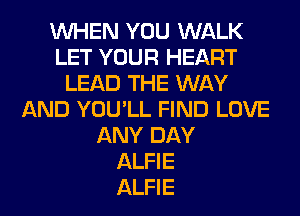WHEN YOU WALK
LET YOUR HEART
LEAD THE WAY
AND YOU'LL FIND LOVE
ANY DAY
ALFIE
ALFIE