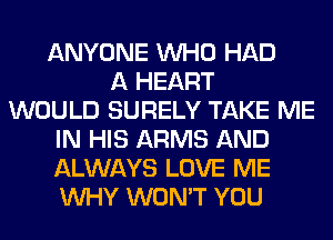 ANYONE WHO HAD
A HEART
WOULD SURELY TAKE ME
IN HIS ARMS AND
ALWAYS LOVE ME
WHY WON'T YOU