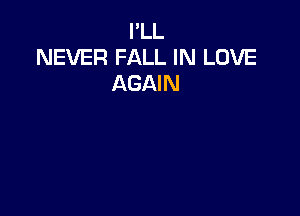 I'LL
NEVER FALL IN LOVE
AGAIN