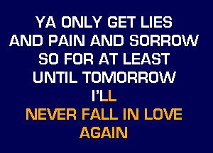 YA ONLY GET LIES
AND PAIN AND BORROW
80 FOR AT LEAST
UNTIL TOMORROW
I'LL
NEVER FALL IN LOVE
AGAIN