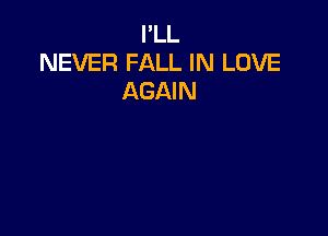 I'LL
NEVER FALL IN LOVE
AGAIN