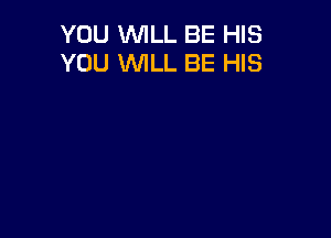 YOU WILL BE HIS
YOU WILL BE HIS