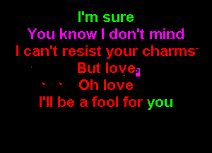 I'm sure
You know I don't mind
I can't resist your charmS'o
But loveg

Oh love
I'll be a fool for you