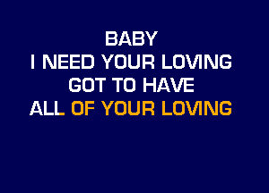 BABY
I NEED YOUR LOVING
GOT TO HAVE

ALL OF YOUR LOVING