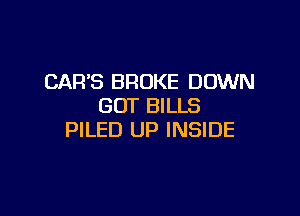 CAR'S BROKE DOWN
GOT BILLS

PILED UP INSIDE