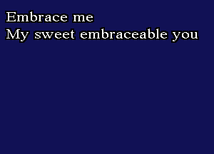 Embrace me
My sweet embraceable you