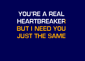 YOU'RE A REAL
HEARTBREAKER
BUT I NEED YOU
JUST THE SAME

g