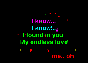 5

l-know...
I Knowing

Hound in you
My endless love?

I y y l
me.. oh