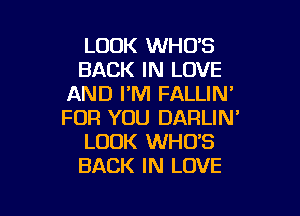 LOOK WHO'S
BACK IN LOVE
AND I'M FALLIN

FOR YOU DARLIN'
LOOK WHO'S
BACK IN LOVE