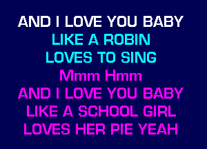 AND I LOVE YOU BABY
LIKE A ROBIN
LOVES TO SING