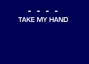 TAKE MY HAND