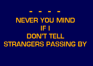 NEVER YOU MIND
IF I
DON'T TELL
STRANGERS PASSING BY