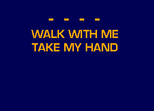 WALK WITH ME
TAKE MY HAND