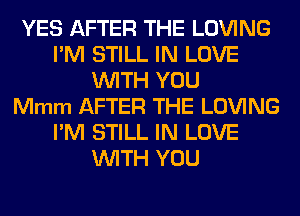 YES AFTER THE LOVING
I'M STILL IN LOVE
WITH YOU
Mmm AFTER THE LOVING
I'M STILL IN LOVE
WITH YOU