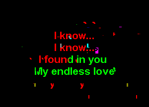5

l-know...
I knowing

Hound in you
My endless love?
I y y