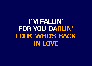 FM FALLIN'
FOR YOU DARLIN'

LOOK WHO'S BACK
IN LOVE
