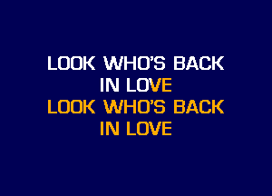 LOOK WHO'S BACK
IN LOVE

LOOK WHO'S BACK
IN LOVE