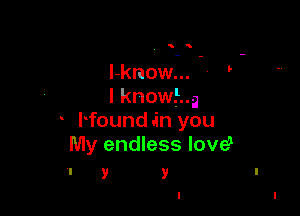 5

l-know...
I knowing

Hound .in you
My endless love?
I y y