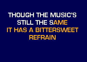 THOUGH THE MUSILTS
STILL THE SAME
IT HAS A BITI'ERSWEET
REFRAIN
