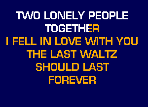 TWO LONELY PEOPLE
TOGETHER
I FELL IN LOVE WITH YOU
THE LAST WAL'IZ
SHOULD LAST
FOREVER