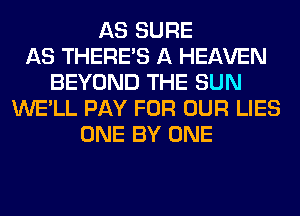 AS SURE
AS THERE'S A HEAVEN
BEYOND THE SUN
WE'LL PAY FOR OUR LIES
ONE BY ONE