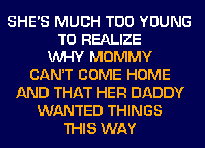 SHE'S MUCH T00 YOUNG
T0 REALIZE
WHY MOMMY
CAN'T COME HOME
AND THAT HER DADDY
WANTED THINGS
THIS WAY