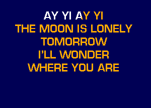 IlY Yl AY Yl
THE MOON IS LONELY
TOMORROW
I'LL WONDER
WHERE YOU ARE