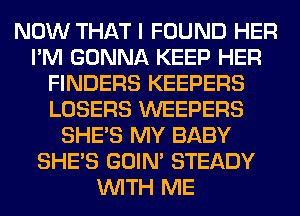 NOW THAT I FOUND HER
I'M GONNA KEEP HER
FINDERS KEEPERS
LOSERS WEEPERS
SHE'S MY BABY
SHE'S GOIN' STEADY
WITH ME