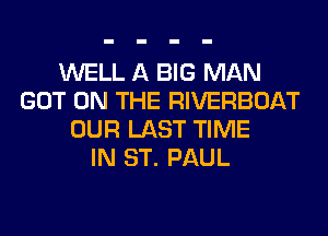 WELL A BIG MAN
GOT ON THE RIVERBOAT
OUR LAST TIME
IN ST. PAUL
