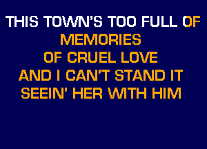 THIS TOWN'S T00 FULL OF
MEMORIES
0F CRUEL LOVE
AND I CAN'T STAND IT
SEEIN' HER WITH HIM