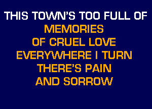 THIS TOWN'S T00 FULL OF
MEMORIES
0F CRUEL LOVE
EVERYWHERE I TURN
THERE'S PAIN
AND BORROW