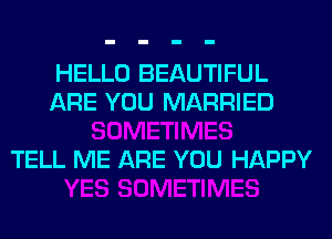 HELLO BEAUTIFUL
ARE YOU MARRIED

TELL ME ARE YOU HAPPY