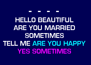 HELLO BEAUTIFUL
ARE YOU MARRIED
SOMETIMES
TELL ME ARE YOU HAPPY