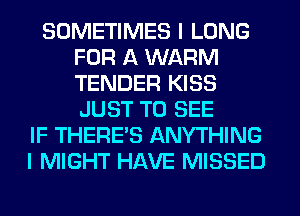 SOMETIMES I LONG
FOR A WARM
TENDER KISS
JUST TO SEE

IF THERE'S ANYTHING
I MIGHT HAVE MISSED