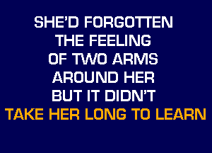 SHED FORGOTTEN
THE FEELING
OF TWO ARMS
AROUND HER
BUT IT DIDN'T
TAKE HER LONG TO LEARN