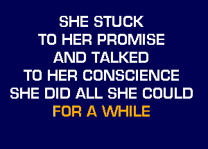 SHE STUCK
T0 HER PROMISE
AND TALKED
T0 HER CONSCIENCE
SHE DID ALL SHE COULD
FOR A WHILE