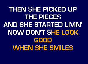 THEN SHE PICKED UP
THE PIECES
AND SHE STARTED LIVIN'
NOW DON'T SHE LOOK
GOOD
WHEN SHE SMILES