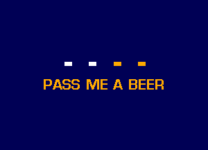 PASS ME A BEER