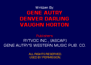 Written Byi

WWDCI IND. IASCAPJ
GENE AUTFIY'S WESTERN MUSIC PUB. CID.

ALL RIGHTS RESERVED.
USED BY PERMISSION.